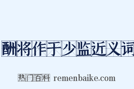酬将作于少监近义词是什么意思的图片